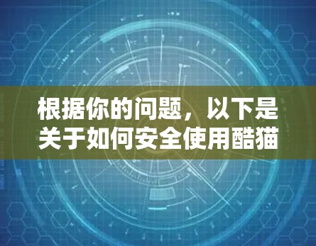 根据你的问题，以下是关于如何安全使用酷猫VPN并处理翻墙问题的详细指南