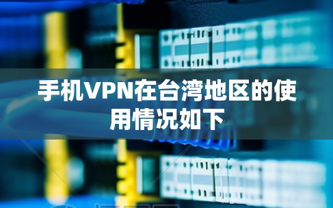 手机VPN在台湾地区的使用情况如下