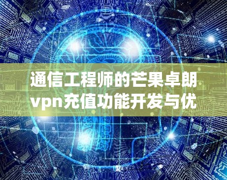 通信工程师的芒果卓朗vpn充值功能开发与优化