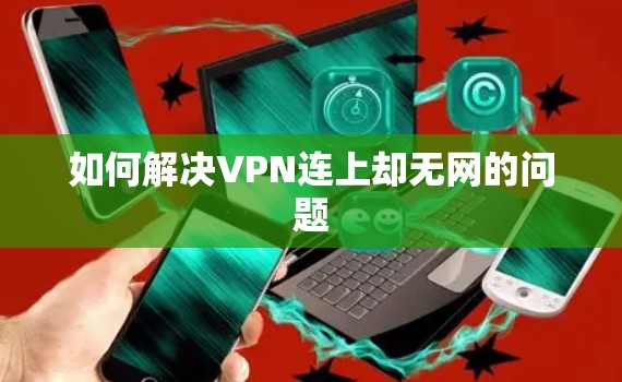 如何解决VPN连上却无网的问题