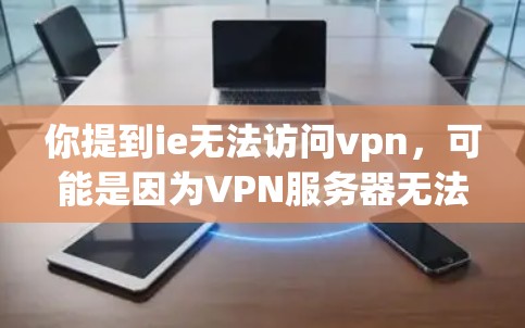 你提到ie无法访问vpn，可能是因为VPN服务器无法访问您的IE浏览器。这种情况通常是因为IE浏览器和VPN服务器的兼容性问题。以下是一些可能的解决方案