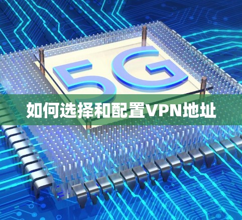 如何选择和配置VPN地址
