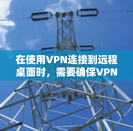 在使用VPN连接到远程桌面时，需要确保VPN和远程桌面的配置是安全的。以下是使用VPN登录远程桌面的步骤和建议