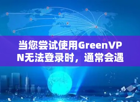 当您尝试使用GreenVPN无法登录时，通常会遇到以下几种解决办法