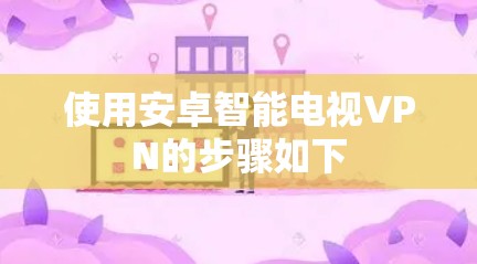 使用安卓智能电视VPN的步骤如下