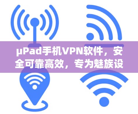 μPad手机VPN软件，安全可靠高效，专为魅族设计