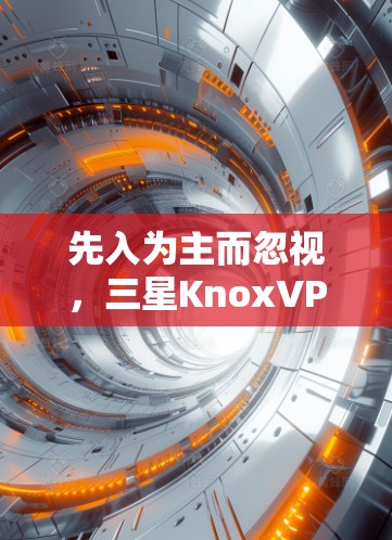 先入为主而忽视，三星KnoxVPN协议的真相