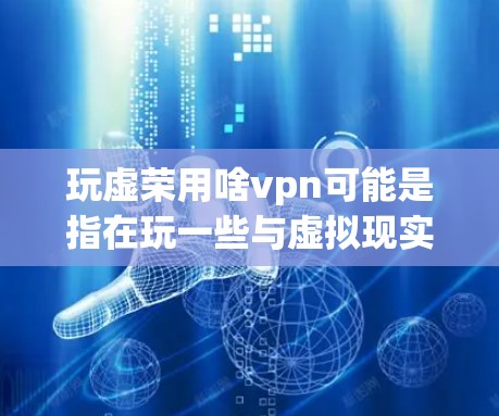 玩虚荣用啥vpn可能是指在玩一些与虚拟现实（VR）相关的游戏或应用时，通过某种方式来增强虚荣感（自尊心）或增强VPN（虚拟网络权限）的能力。以下是一些可能的解释和建议