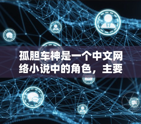 孤胆车神是一个中文网络小说中的角色，主要以穿越世界为背景，多次穿越到不同的世界，包括科幻、奇幻、奇幻等，还多次穿越到美少女世界。这个角色可能与VPN服务相关，尤其是在涉及异世界或科幻元素的内容中