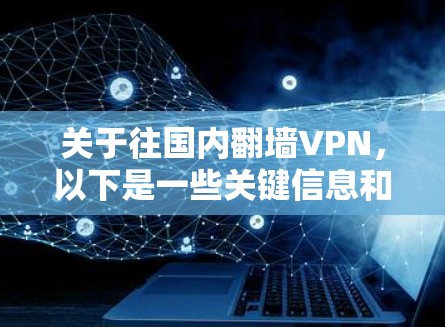 关于往国内翻墙VPN，以下是一些关键信息和建议，帮助您更好地理解和使用此类服务