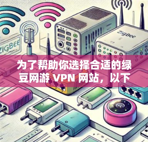 为了帮助你选择合适的绿豆网游 VPN 网站，以下是一个综合考虑的因素和推荐策略