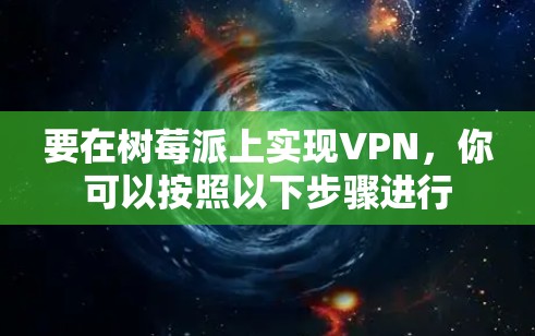 要在树莓派上实现VPN，你可以按照以下步骤进行