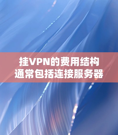 挂VPN的费用结构通常包括连接服务器的费用、维护升级的费用、技术支持的费用以及可能的软件或服务费用。具体费用可能因用户需求和服务提供商的定价标准不同而有所不同。常见的费用结构包括