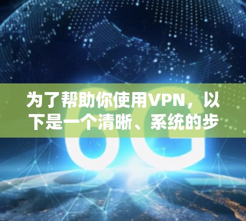 为了帮助你使用VPN，以下是一个清晰、系统的步骤指南