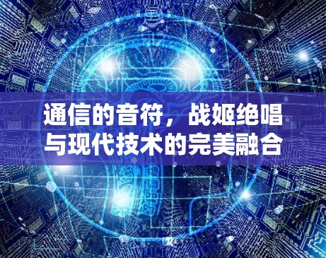 通信的音符，战姬绝唱与现代技术的完美融合