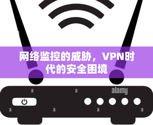 网络监控的威胁，VPN时代的安全困境