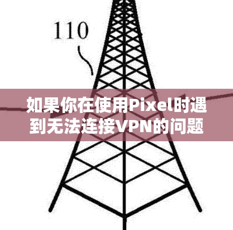 如果你在使用Pixel时遇到无法连接VPN的问题，以下是一些可能的解决方案和步骤