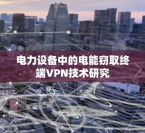 电力设备中的电能窃取终端VPN技术研究