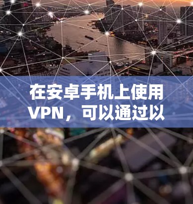 在安卓手机上使用VPN，可以通过以下步骤进行