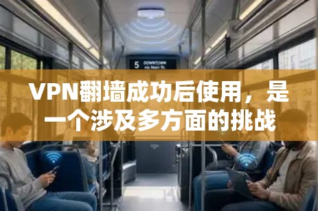 VPN翻墙成功后使用，是一个涉及多方面的挑战和风险，以下是一些关键点