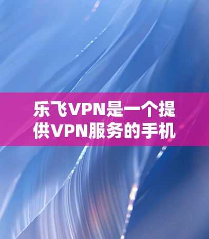 乐飞VPN是一个提供VPN服务的手机应用，旨在帮助用户远程访问网络资源、下载文件、在线聊天等。如果你正在寻找一个可靠且安全的VPN应用，乐飞VPN是一个不错的选择