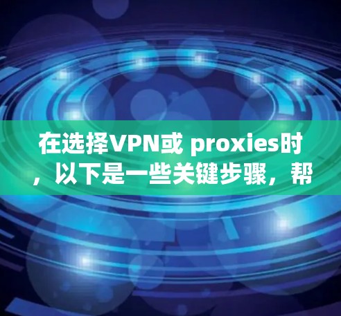 在选择VPN或 proxies时，以下是一些关键步骤，帮助你确保连接的安全性