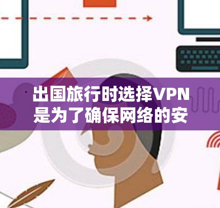 出国旅行时选择VPN是为了确保网络的安全性和隐私。以下是几种常用的VPN服务及其特点
