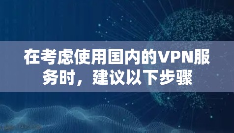 在考虑使用国内的VPN服务时，建议以下步骤
