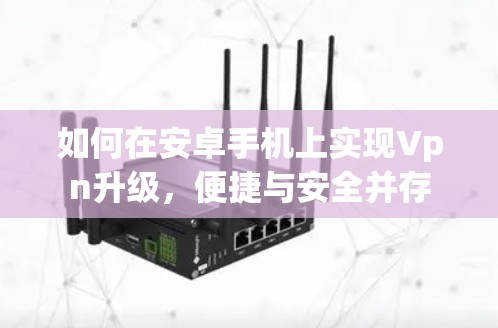如何在安卓手机上实现Vpn升级，便捷与安全并存