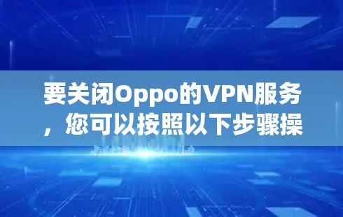 要关闭Oppo的VPN服务，您可以按照以下步骤操作