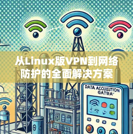 从Linux版VPN到网络防护的全面解决方案
