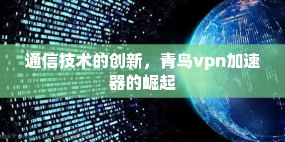 通信技术的创新，青鸟vpn加速器的崛起