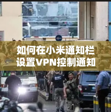 如何在小米通知栏设置VPN控制通知