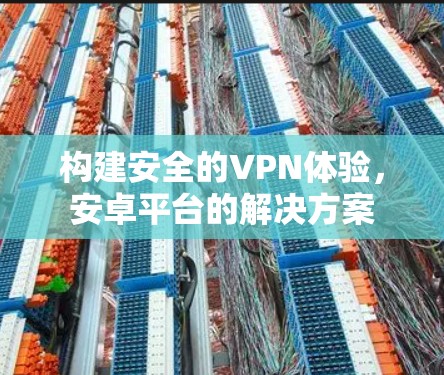 构建安全的VPN体验，安卓平台的解决方案