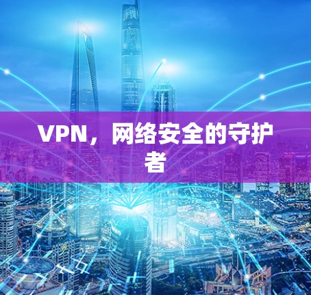 VPN，网络安全的守护者