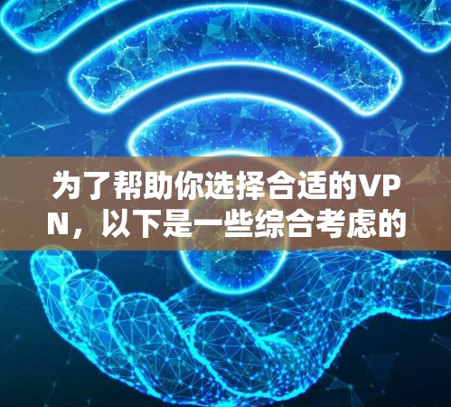 为了帮助你选择合适的VPN，以下是一些综合考虑的因素和推荐