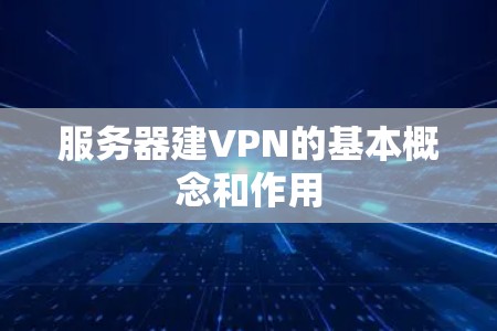 服务器建VPN的基本概念和作用