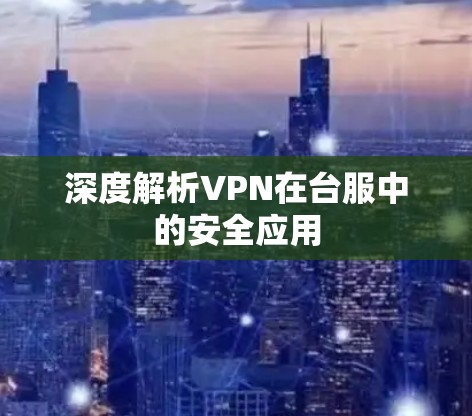 深度解析VPN在台服中的安全应用
