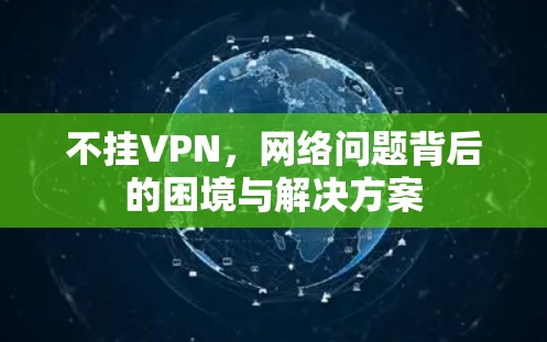 不挂VPN，网络问题背后的困境与解决方案