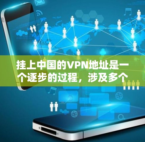 挂上中国的VPN地址是一个逐步的过程，涉及多个步骤和注意事项。以下是一个清晰的步骤指南，帮助您顺利完成挂VPN地址