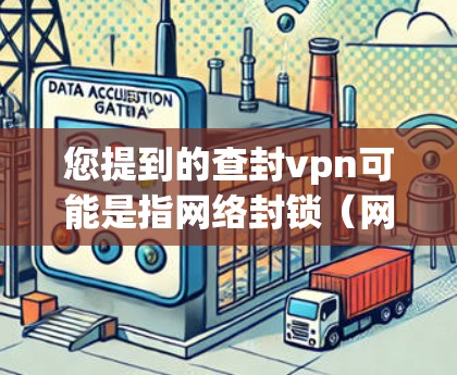 您提到的查封vpn可能是指网络封锁（网络物理封锁）或VPN（虚拟网络）的某个方面。以下是对这两个概念的简要分析