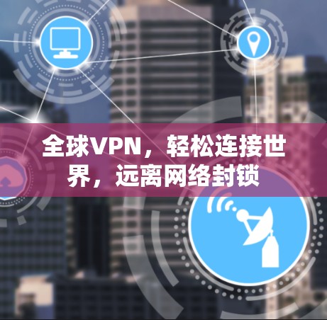 全球VPN，轻松连接世界，远离网络封锁