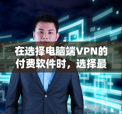 在选择电脑端VPN的付费软件时，选择最适合你的需求很重要。以下是一些常见的端VPN软件推荐，包括快速安装、功能全面和安全可靠的选项