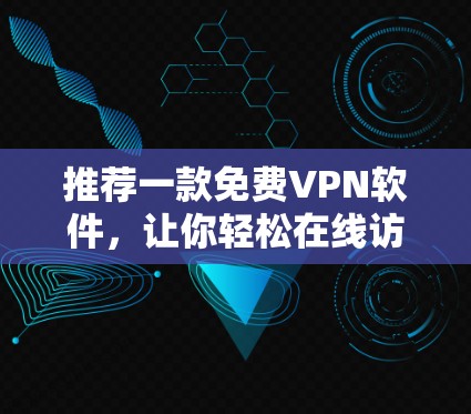 推荐一款免费VPN软件，让你轻松在线访问