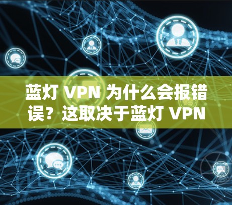 蓝灯 VPN 为什么会报错误？这取决于蓝灯 VPN 的具体功能和使用情况。以下是一些可能的原因和步骤来解决这个问题
