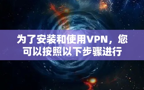 为了安装和使用VPN，您可以按照以下步骤进行