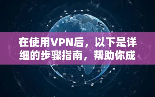 在使用VPN后，以下是详细的步骤指南，帮助你成功上网