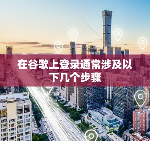 在谷歌上登录通常涉及以下几个步骤