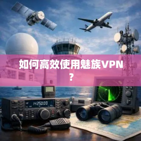 如何高效使用魅族VPN？