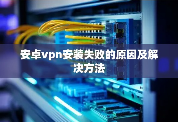 安卓vpn安装失败的原因及解决方法